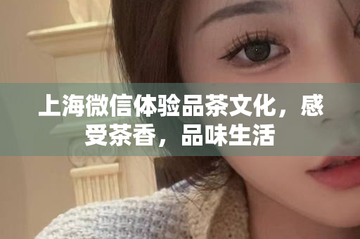 上海同城约茶，体验独特文化风情